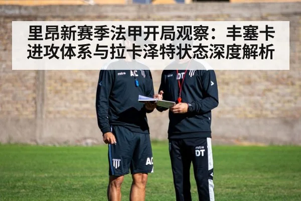 里昂新赛季法甲开局观察：丰塞卡进攻体系与拉卡泽特状态深度解析