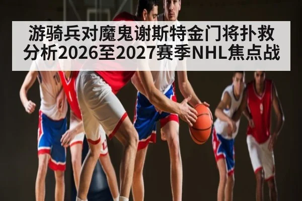 游骑兵对魔鬼谢斯特金门将扑救分析2026至2027赛季NHL焦点战