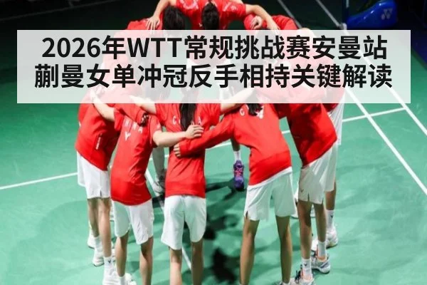 2026年WTT常规挑战赛安曼站蒯曼女单冲冠反手相持关键解读