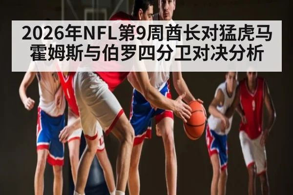 2026年NFL第9周酋长对猛虎马霍姆斯与伯罗四分卫对决分析