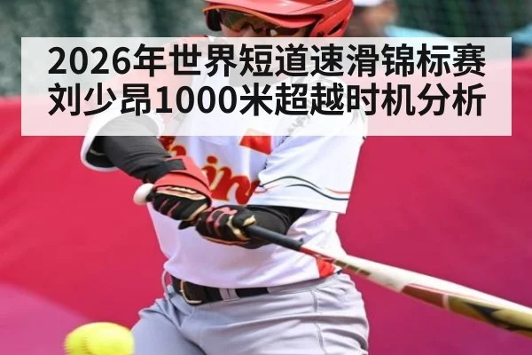 2026年世界短道速滑锦标赛刘少昂1000米超越时机分析
